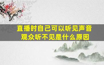 直播时自己可以听见声音 观众听不见是什么原因